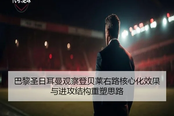 巴黎圣日耳曼观察登贝莱右路核心化效果与进攻结构重塑思路