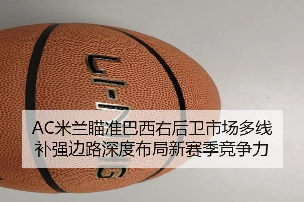 AC米兰瞄准巴西右后卫市场多线补强边路深度布局新赛季竞争力